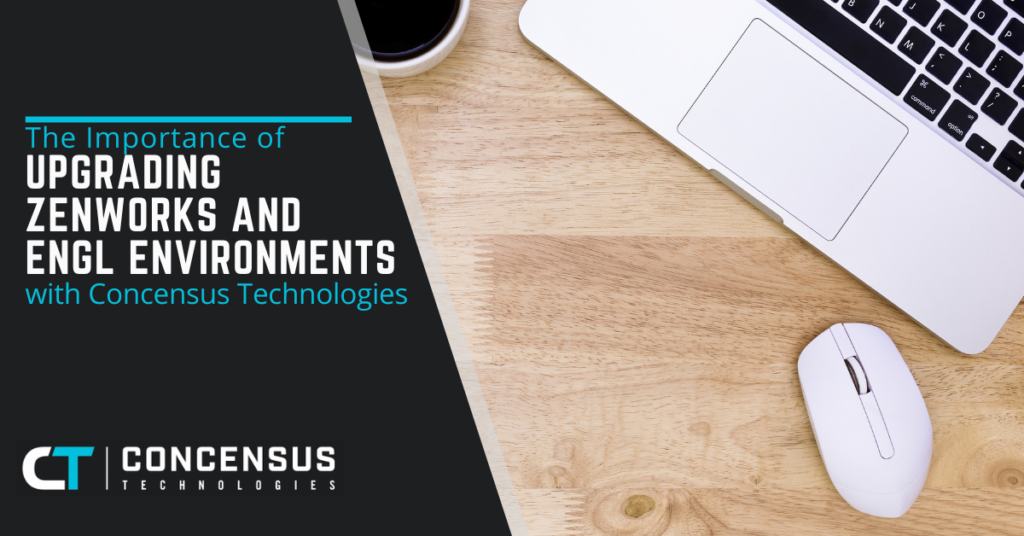 The Importance of Upgrading ZENworks and ENGL Environments with Concensus Technologies